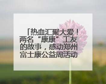 热血汇聚大爱！两名“康康”工友的故事，感动郑州富士康公益周活动启动现场