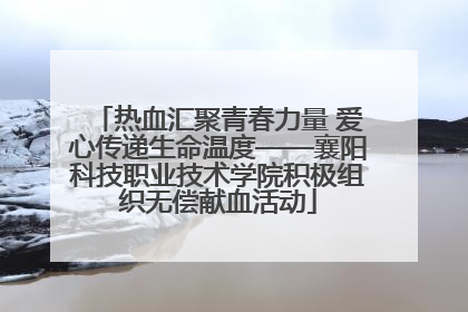 热血汇聚青春力量 爱心传递生命温度——襄阳科技职业技术学院积极组织无偿献血活动