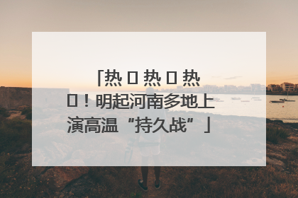 热 ҈ 热 ҈ 热 ҈！明起河南多地上演高温“持久战”
