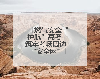 燃气安全“护航”高考 筑牢考场周边“安全网”