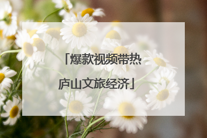 爆款视频带热庐山文旅经济