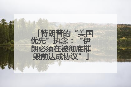 特朗普的“美国优先”执念：“伊朗必须在被彻底摧毁前达成协议”
