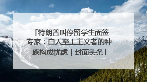 特朗普叫停留学生面签 专家：白人至上主义者的种族构成忧虑｜封面头条