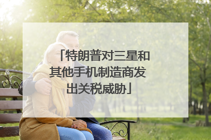特朗普对三星和其他手机制造商发出关税威胁