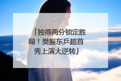 独得两分锁定胜局！樊振东乒超首秀上演大逆转