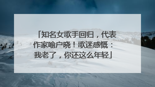知名女歌手回归，代表作家喻户晓！歌迷感慨：我老了，你还这么年轻