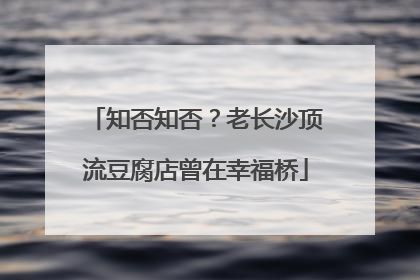 知否知否？老长沙顶流豆腐店曾在幸福桥