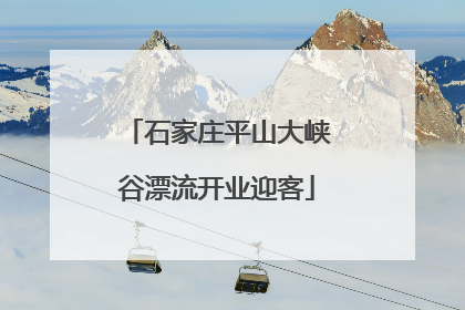 石家庄平山大峡谷漂流开业迎客