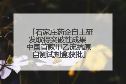石家庄药企自主研发取得突破性成果 中国首款甲乙流抗原自测试剂盒获批