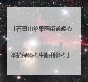 石景山苹果园街道暖心举措保障考生顺利参考