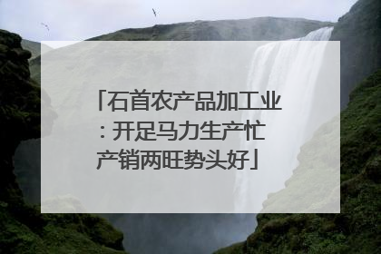 石首农产品加工业：开足马力生产忙 产销两旺势头好