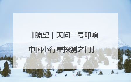 瞭望｜天问二号叩响中国小行星探测之门