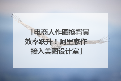 电商人作图换背景效率跃升！阿里家作接入美图设计室