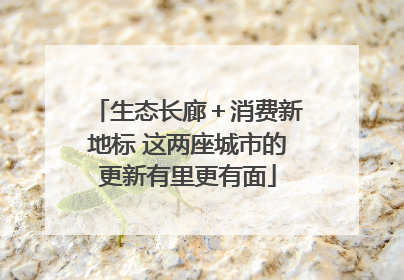 生态长廊＋消费新地标 这两座城市的更新有里更有面