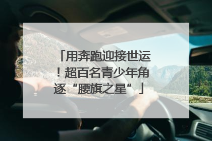用奔跑迎接世运！超百名青少年角逐“腰旗之星”