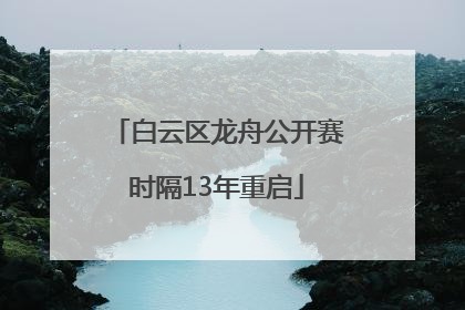 白云区龙舟公开赛时隔13年重启