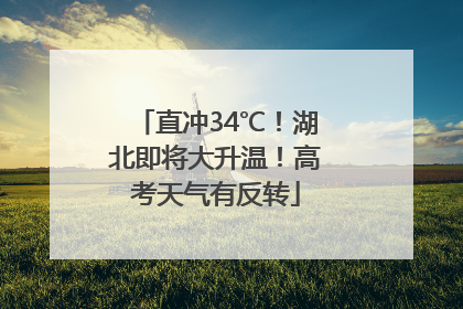 直冲34℃！湖北即将大升温！高考天气有反转