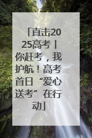 直击2025高考丨你赶考，我护航！高考首日“爱心送考”在行动