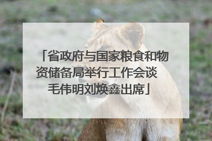 省政府与国家粮食和物资储备局举行工作会谈 毛伟明刘焕鑫出席