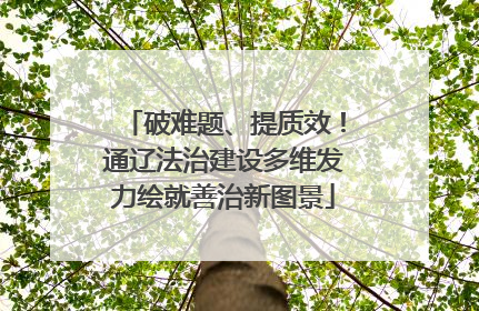 破难题、提质效！通辽法治建设多维发力绘就善治新图景