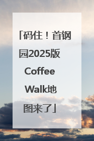 码住！首钢园2025版Coffee Walk地图来了