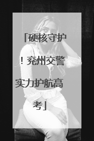 硬核守护！兖州交警实力护航高考