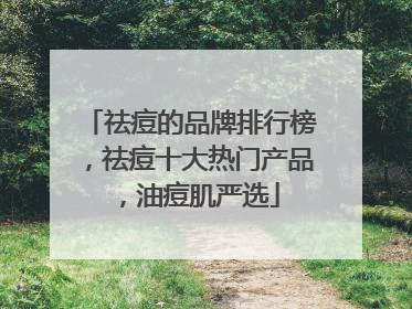 祛痘的品牌排行榜，祛痘十大热门产品，油痘肌严选