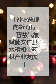 神农故郡 向新而行！智慧气象赋能安仁县水稻和中药材产业发展