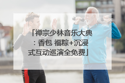 禅宗少林音乐大典：香包 福粽+沉浸式互动巡演全免费