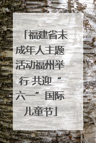 福建省未成年人主题活动福州举行 共迎“六一”国际儿童节