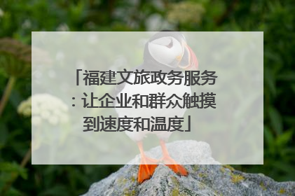 福建文旅政务服务：让企业和群众触摸到速度和温度