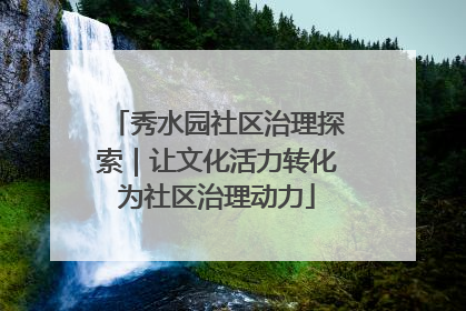 秀水园社区治理探索｜让文化活力转化为社区治理动力
