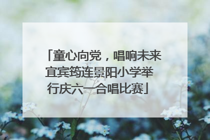 童心向党，唱响未来 宜宾筠连景阳小学举行庆六一合唱比赛