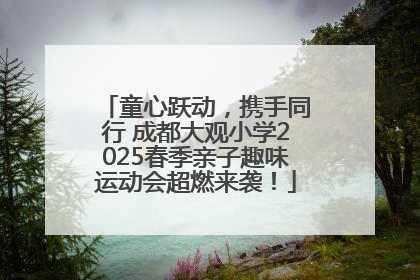 童心跃动，携手同行 成都大观小学2025春季亲子趣味运动会超燃来袭！