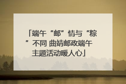 端午“邮”情与“粽”不同 曲靖邮政端午主题活动暖人心