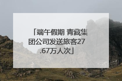 端午假期 青藏集团公司发送旅客27.67万人次