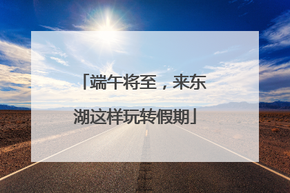 端午将至，来东湖这样玩转假期
