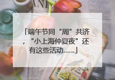 端午节同“周”共济，“小上海仲夏夜”还有这些活动……