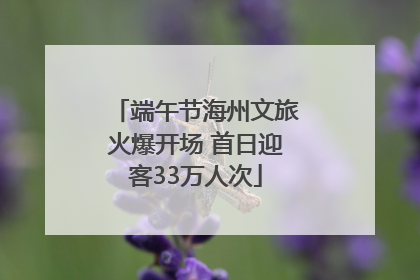 端午节海州文旅火爆开场 首日迎客33万人次