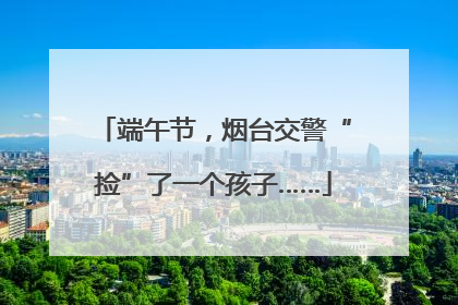 端午节，烟台交警“捡”了一个孩子……