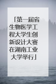 第一届省生物医学工程大学生创新设计大赛在湖南工业大学举行