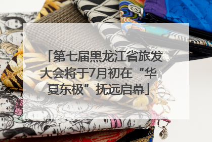 第七届黑龙江省旅发大会将于7月初在“华夏东极”抚远启幕