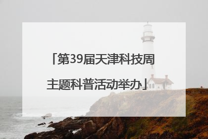 第39届天津科技周主题科普活动举办
