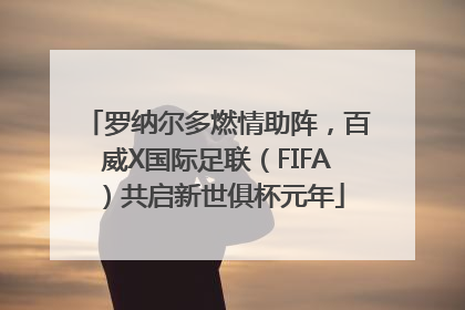 罗纳尔多燃情助阵，百威X国际足联（FIFA）共启新世俱杯元年