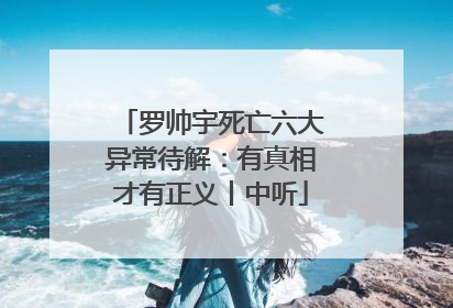 罗帅宇死亡六大异常待解：有真相才有正义丨中听