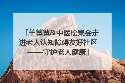 羊爸爸&中医松果会走进老人认知障碍友好社区——守护老人健康