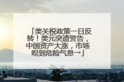 美关税政策一日反转！美元突遭警告，中国资产大涨，市场嗅到危险气息→