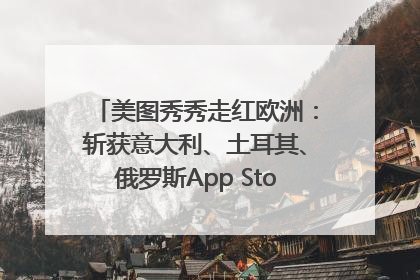 美图秀秀走红欧洲：斩获意大利、土耳其、俄罗斯App Store分类榜第一