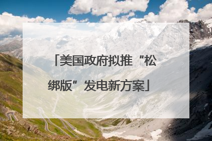 美国政府拟推“松绑版”发电新方案