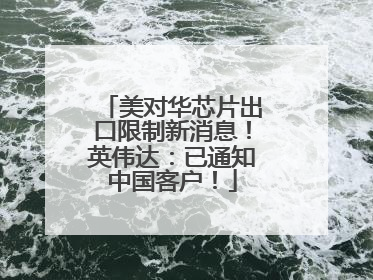 美对华芯片出口限制新消息！英伟达：已通知中国客户！